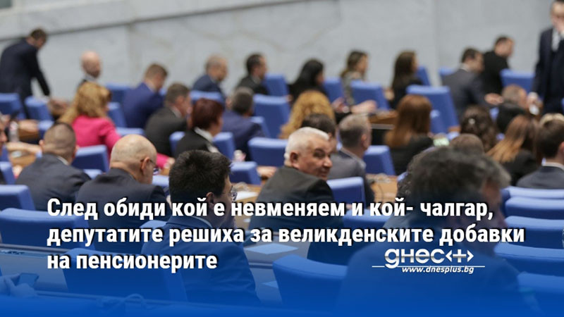 След обиди кой е невменяем и кой- чалгар, депутатите решиха за великденските добавки на пенсионерите