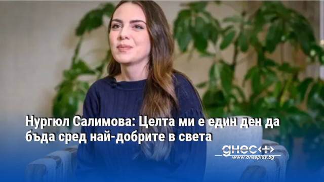 Нургюл Салимова: Целта ми е един ден да бъда сред най-добрите в света