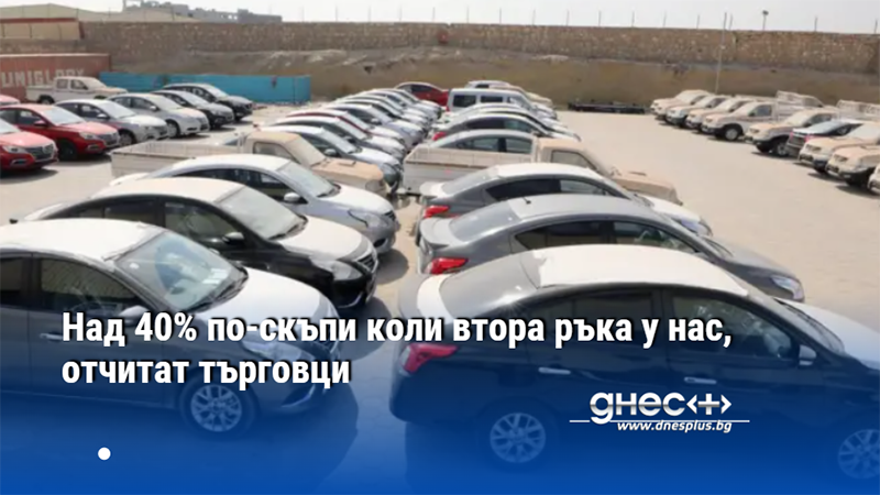 Над 40% по-скъпи коли втора ръка у нас, отчитат търговци