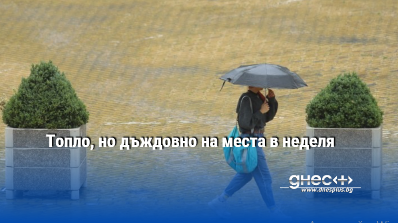 Топло, но дъждовно на места в неделя