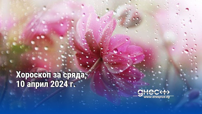 Хороскоп за сряда, 10 април 2024 г.
