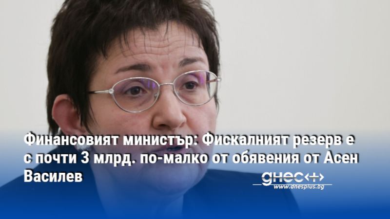 Финансовият министър: Фискалният резерв е с почти 3 млрд. по-малко от обявения от Асен Василев