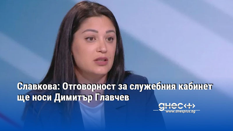 Славкова: Отговорност за служебния кабинет ще носи Димитър Главчев