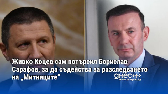 Живко Коцев сам потърсил Борислав Сарафов, за да съдейства за разследването на „Митниците“