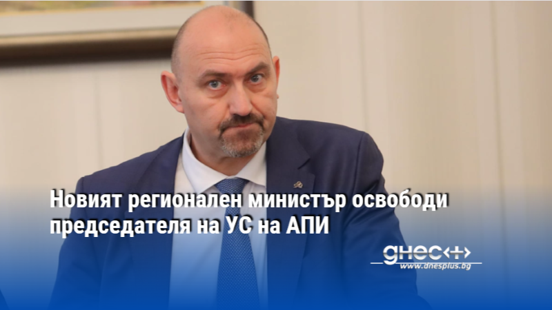 Новият регионален министър освободи председателя на УС на АПИ