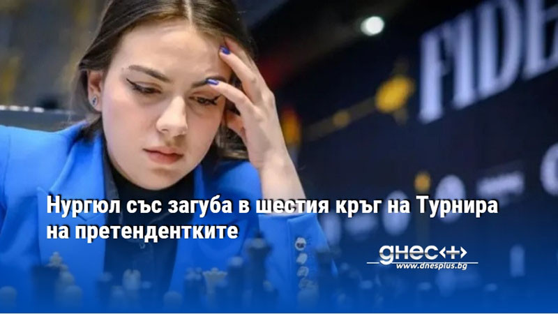 Нургюл със загуба в шестия кръг на Турнира на претендентките