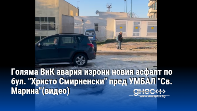 Голяма ВиК авария изрони новия асфалт по бул. "Христо Смирненски" пред УМБАЛ "Св. Марина"