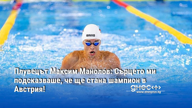 Плувецът Максим Манолов: Сърцето ми подсказваше, че ще стана шампион в Австрия!