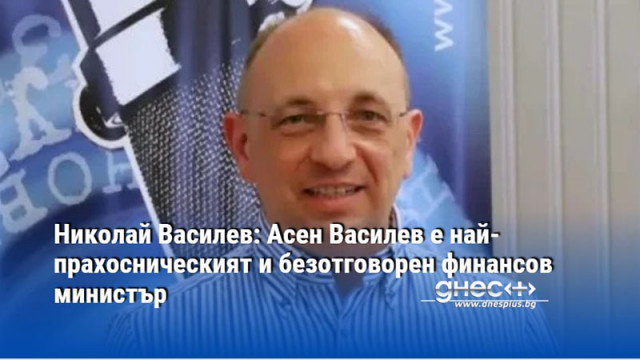 Николай Василев: Асен Василев е най-прахосническият и безотговорен финансов министър