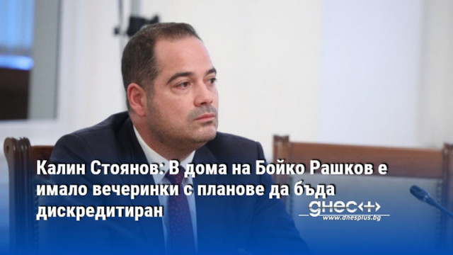Калин Стоянов: В дома на Бойко Рашков е имало вечеринки с планове да бъда дискредитиран