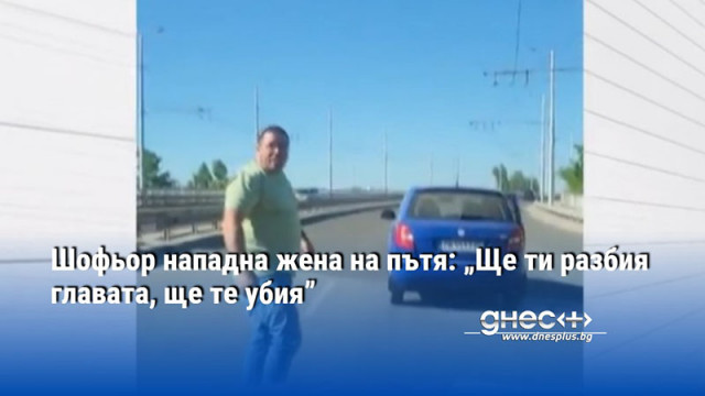 Шофьор нападна жена на пътя: „Ще ти разбия главата, ще те убия”