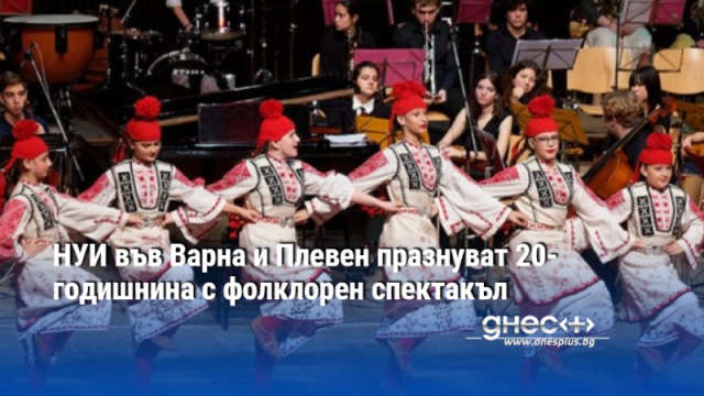 НУИ във Варна и Плевен празнуват 20-годишнина с фолклорен спектакъл