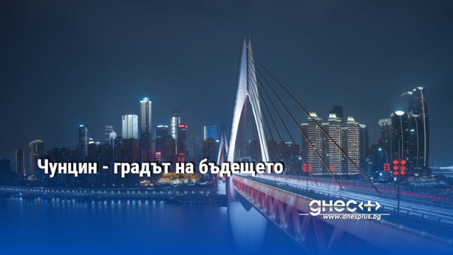Чунцин - градът на бъдещето