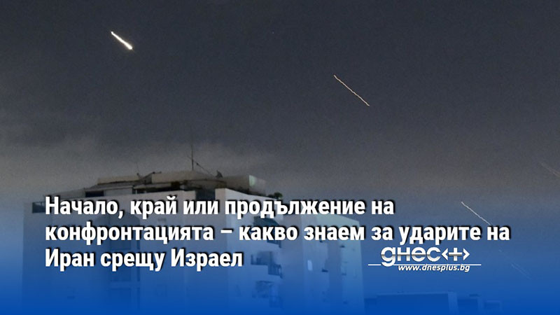 Начало, край или продължение на конфронтацията – какво знаем за ударите на Иран срещу Израел