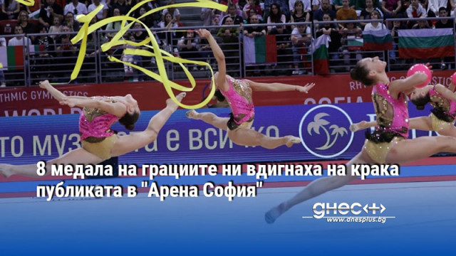 8 медала на грациите ни вдигнаха на крака публиката в "Арена София"