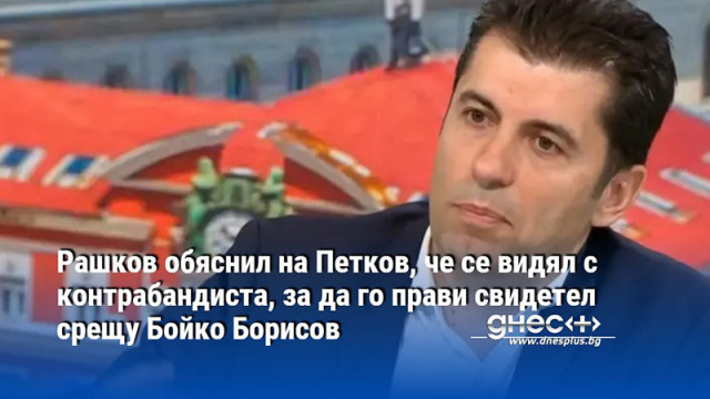 Рашков обяснил на Петков, че се видял с контрабандиста, за да го прави свидетел срещу Бойко Борисов