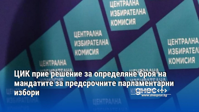 ЦИК прие решение за определяне броя на мандатите за предсрочните парламентарни избори