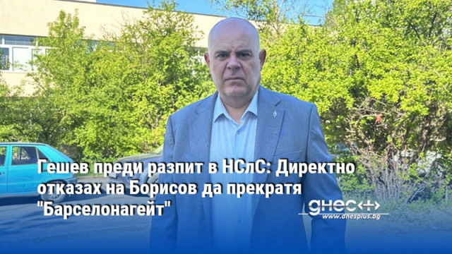 Гешев преди разпит в НСлС: Директно отказах на Борисов да прекратя "Барселонагейт"