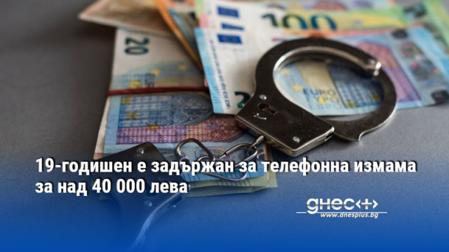 19-годишен е задържан за телефонна измама за над 40 000 лева