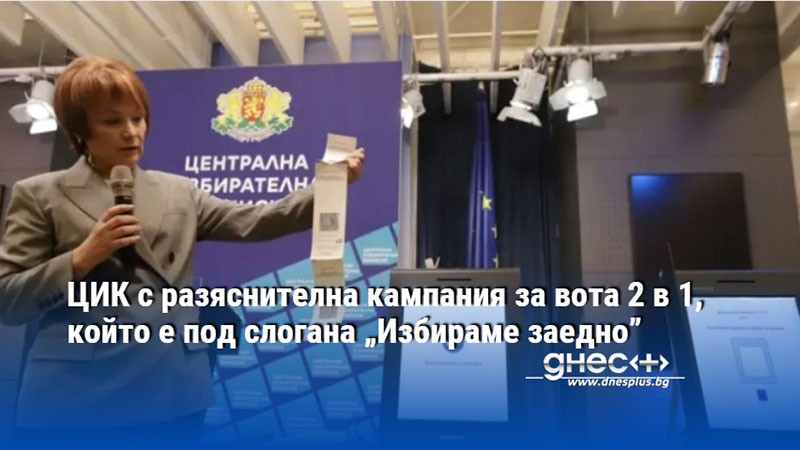 ЦИК с разяснителна кампания за вота 2 в 1, който е под слогана „Избираме заедно”