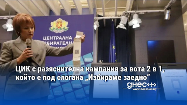 ЦИК с разяснителна кампания за вота 2 в 1, който е под слогана „Избираме заедно”
