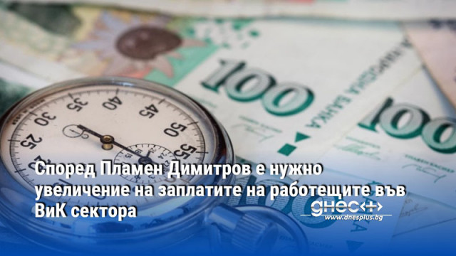 Според Пламен Димитров е нужно увеличение на заплатите на работещите във ВиК сектора