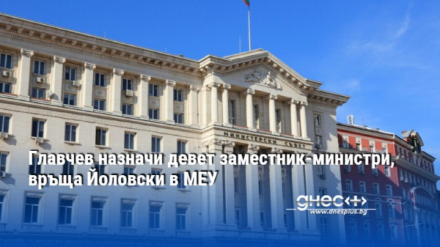 Със заповед на премиера Димитър Главчев са назначени девет заместник министри