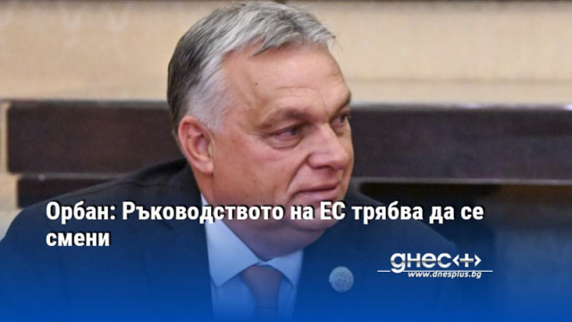 Унгарският премиер Виктор Орбан смята че сегашното ръководство на Европейския
