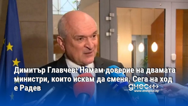 Димитър Главчев: Нямам доверие на двамата министри, които искам да сменя. Сега на ход е Радев