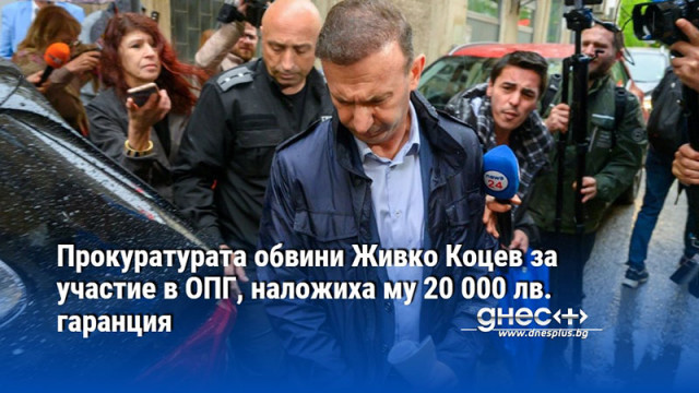 Прокуратурата обвини Живко Коцев за участие в ОПГ, наложиха му 20 000 лв. гаранция