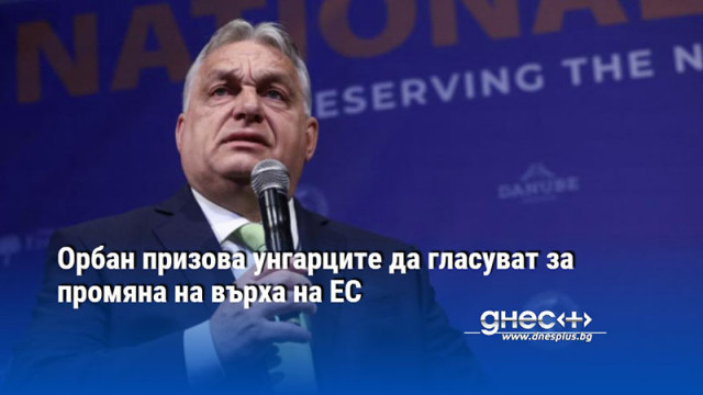 Орбан призова унгарците да гласуват за промяна на върха на ЕС