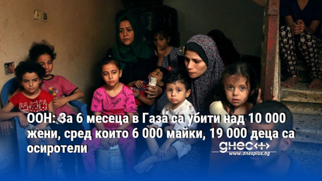 ООН: За 6 месеца в Газа са убити над 10 000 жени, сред които 6 000 майки, 19 000 деца са осиротели