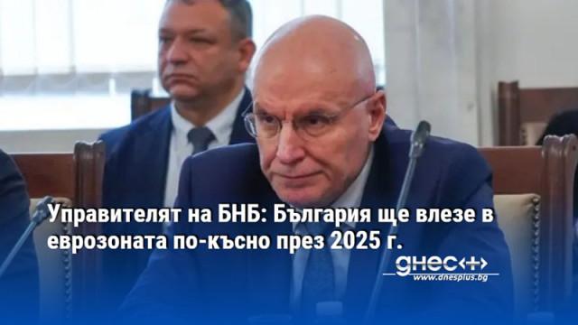 Управителят на БНБ: България ще влезе в еврозоната по-късно през 2025 г.