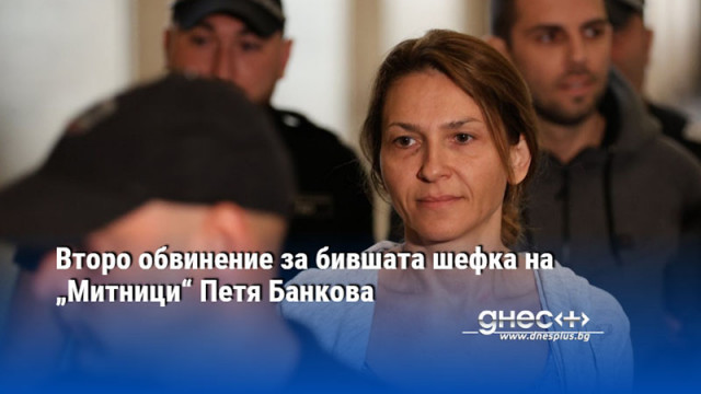 Второ обвинение за бишата шефка на „Митници“ Петя Банкова