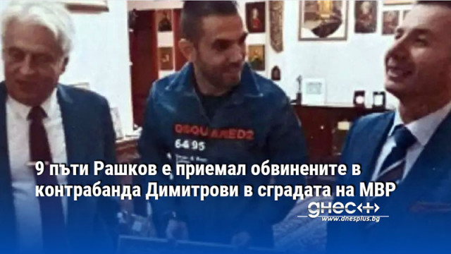 9 пъти Рашков е приемал обвинените в контрабанда Димитрови в сградата на МВР