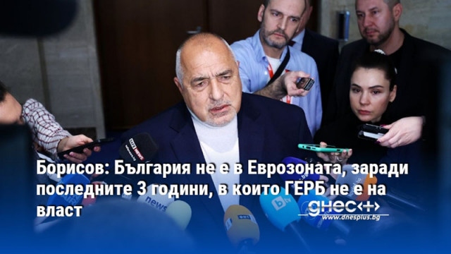 Борисов: България не е в Еврозоната, заради последните 3 години, в които ГЕРБ не е на власт