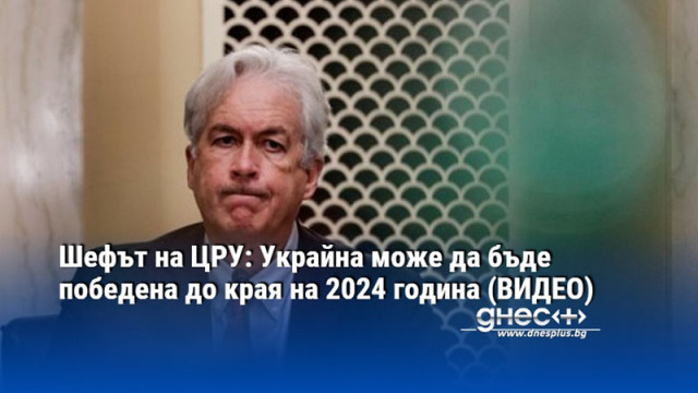Шефът на ЦРУ: Украйна може да бъде победена до края на 2024 година (ВИДЕО)