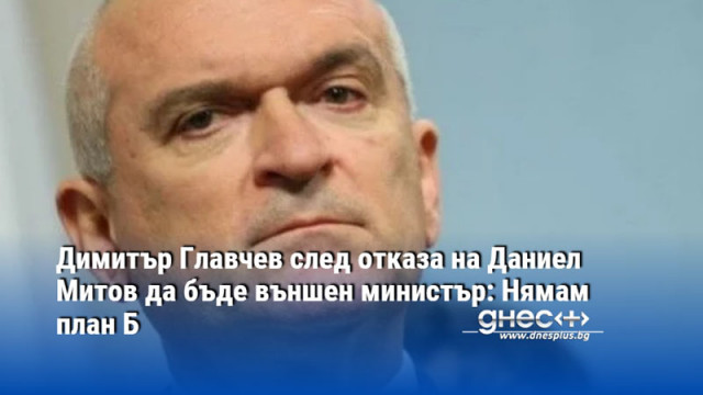 Димитър Главчев след отказа на Даниел Митов да бъде външен министър: Нямам план Б