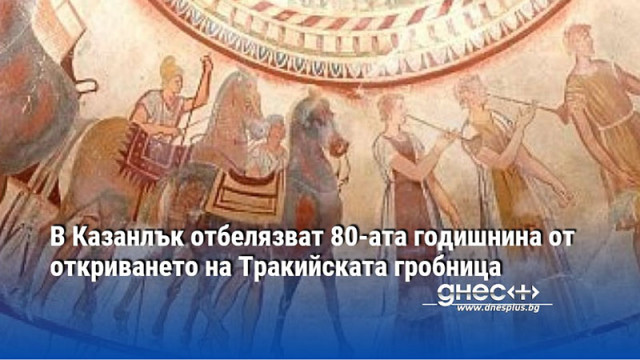 В Казанлък отбелязват 80-ата годишнина от откриването на Тракийската гробница