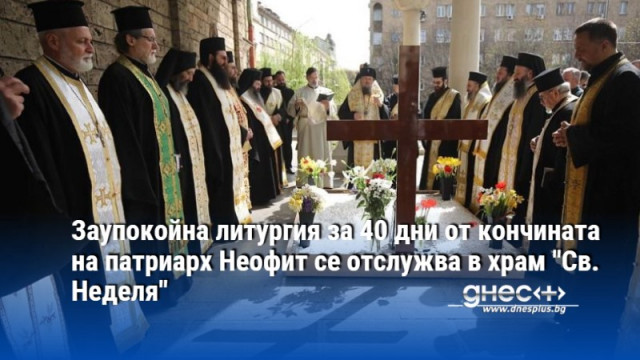 Заупокойна литургия за 40 дни от кончината на патриарх Неофит се отслужва в храм "Св. Неделя"