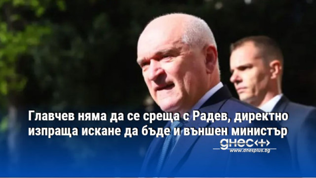 Главчев няма да се среща с Радев, директно изпраща искане да бъде и външен министър
