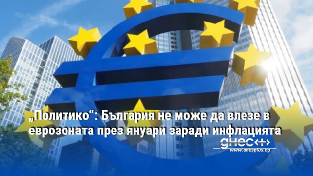 „Политико“: България не може да влезе в еврозоната през януари заради инфлацията