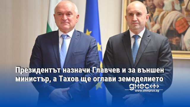 Президентът назначи Главчев и за външен министър, а Тахов ще оглави земеделието