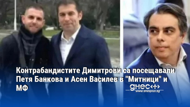 Контрабандистите Димитрови са посещавали Петя Банкова и Асен Василев в "Митници" и МФ