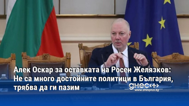 Алек Оскар за оставката на Желязков: Не са много достойните политици в България, трябва да ги пазим