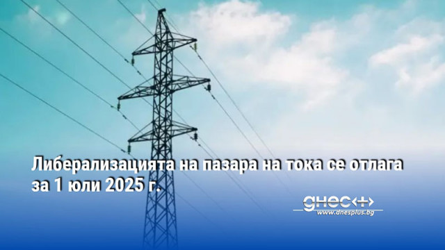 Либерализацията на пазара на тока се отлага за 1 юли