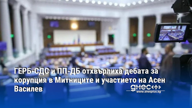 ГЕРБ-СДС и ПП-ДБ отхвърлиха дебата за корупция в Митниците и участието на Асен Василев