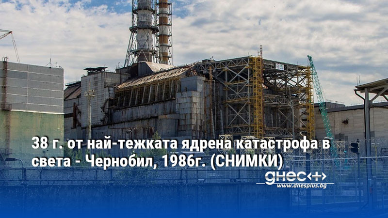 38 г. от най-тежката ядрена катастрофа в света - Чернобил, 1986г. (СНИМКИ)
