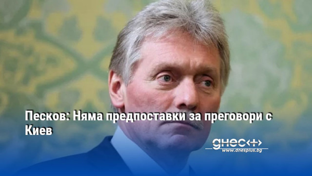 Песков: Няма предпоставки за преговори с Киев