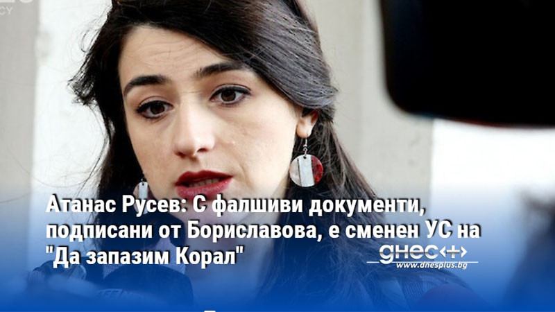 Атанас Русев: С фалшиви документи, подписани от Бориславова, е сменен УС на "Да запазим Корал"